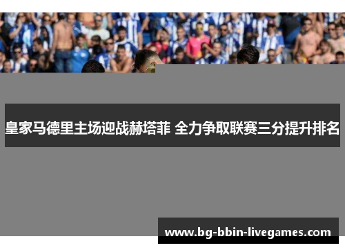 皇家马德里主场迎战赫塔菲 全力争取联赛三分提升排名